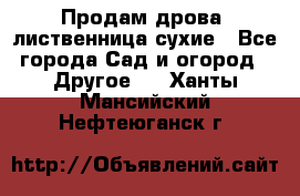 Продам дрова, лиственница,сухие - Все города Сад и огород » Другое   . Ханты-Мансийский,Нефтеюганск г.